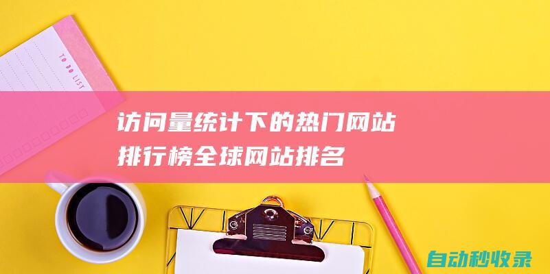 访问量统计下的热门网站排行榜全球网站排名