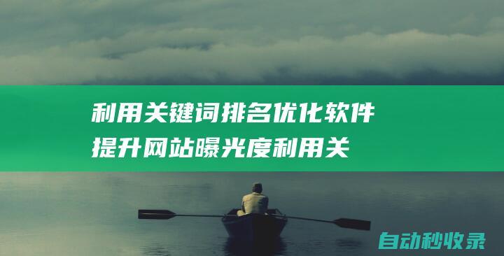 利用关键词排名优化软件提升网站曝光度 (利用关键词排序的方法)