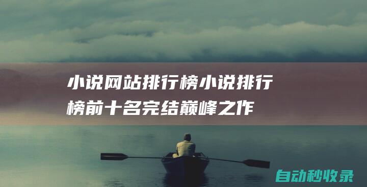 小说网站排行榜小说排行榜前十名完结巅峰之作