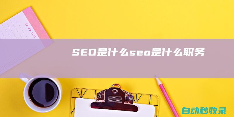 SEO是什么 (seo是什么职务)