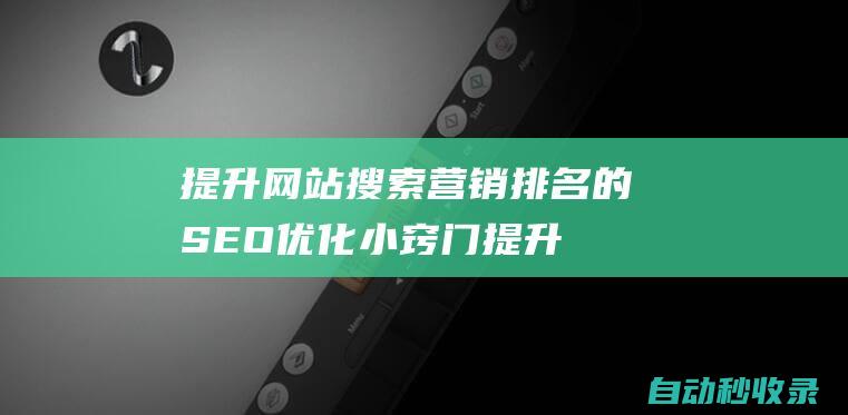 提升网站搜索营销排名的SEO优化小窍门 (提升网站搜索引擎收录 关键词排名 自然搜索流量)