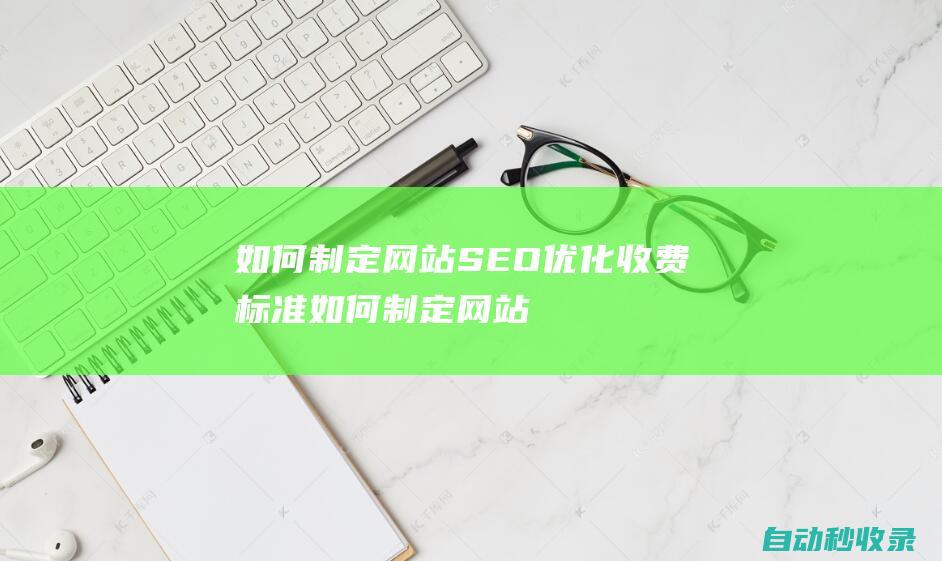 如何制定网站SEO优化收费标准 (如何制定网站规划方案)