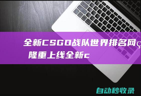 全新CSGO战队世界排名网站隆重上线 (全新cs75全面上市)