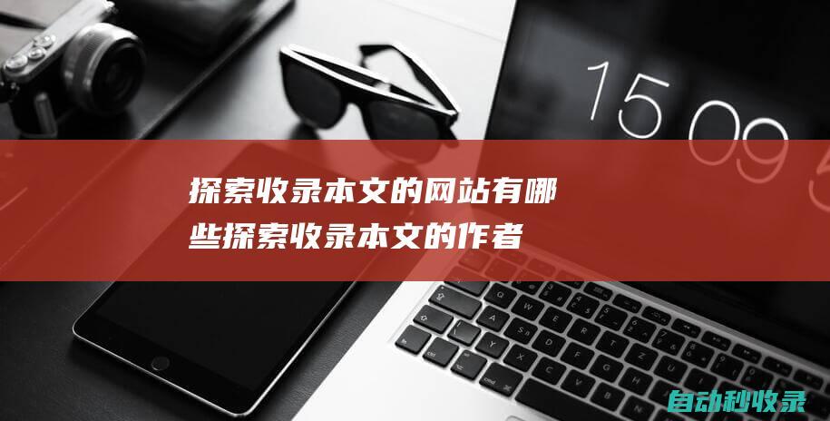 探索收录本文的网站有哪些探索收录本文的作者