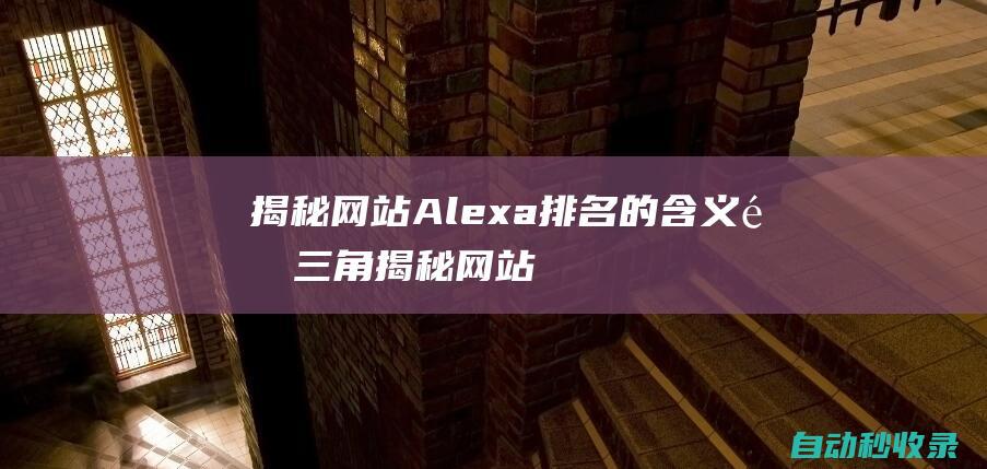 揭秘网站Alexa排名的含义 (金三角揭秘网站)