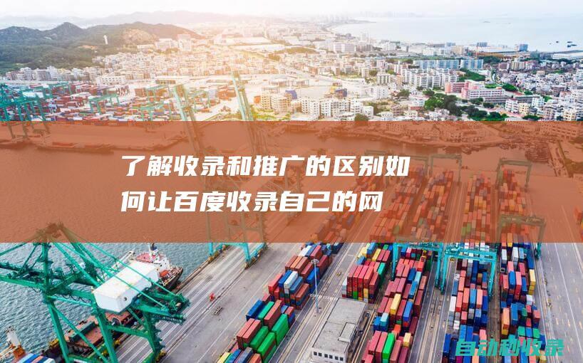 了解收录和推广的区别 - 如何让百度收录自己的网站 (industry information )