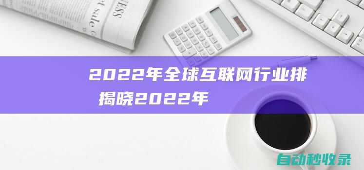 2022年全球互联网行业排名揭晓2022年