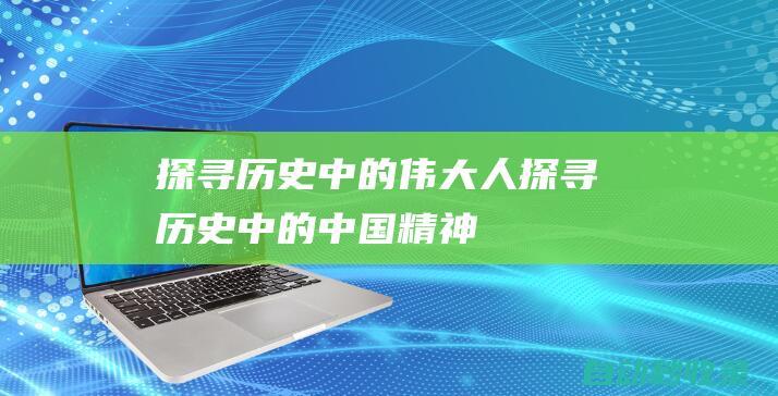 探寻历史中的伟大人探寻历史中的中国精神