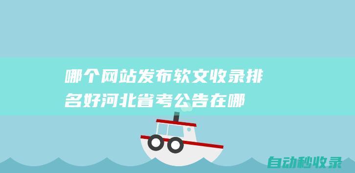 哪个网站发布软文收录排名好河北省考公告在哪