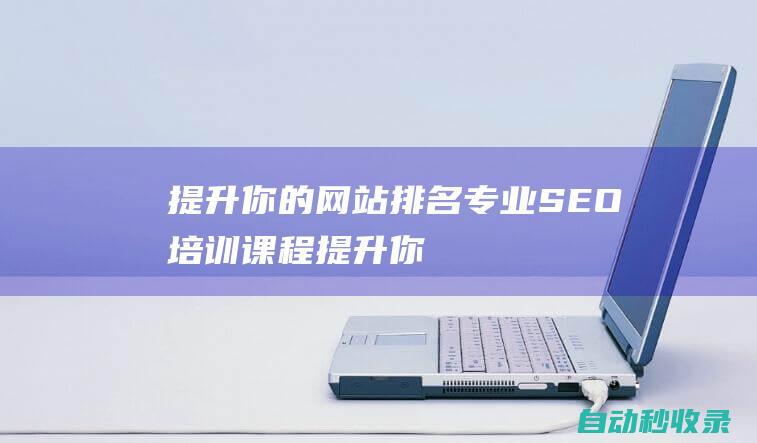 提升你的网站排名专业SEO培训课程提升你