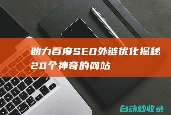 助力百度SEO外链优化揭秘20个神奇的网站