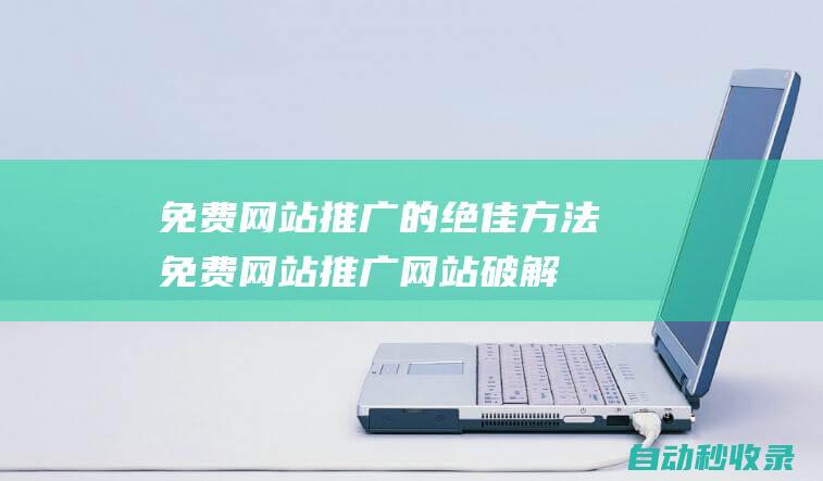 免费网站推广的绝佳方法免费网站推广网站破解