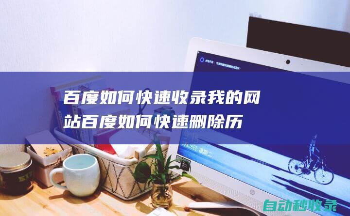 百度如何快速收录我的网站百度如何快速删除历