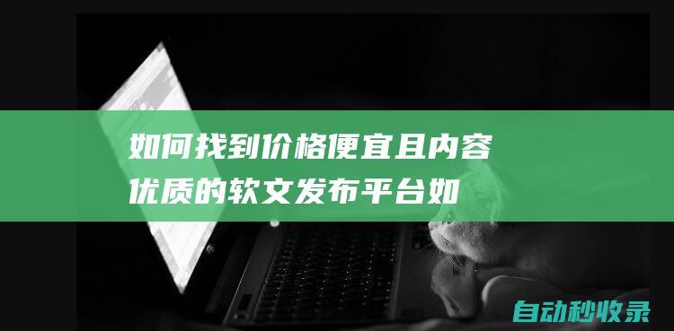 如何找到价格便宜且内容优质的软文发布平台 (cantonese )
