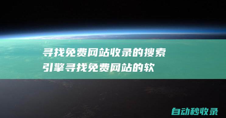 寻找免费网站收录的搜索引擎 (寻找免费网站的软件)