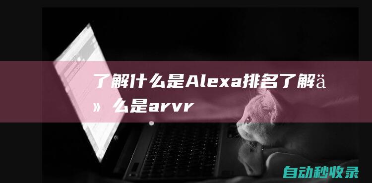 了解什么是Alexa排名了解什么是arvr