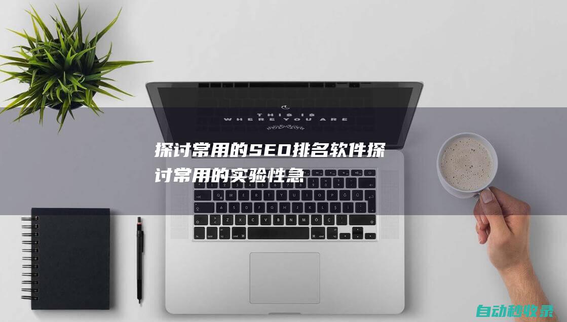 探讨常用的SEO排名软件 (探讨常用的实验性急性肝损伤动物模型方法及评价)