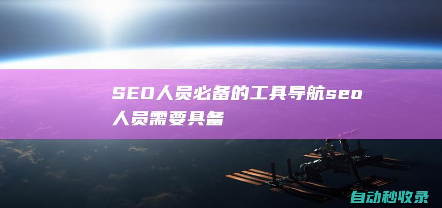 SEO人员必备的工具导航seo人员需要具备