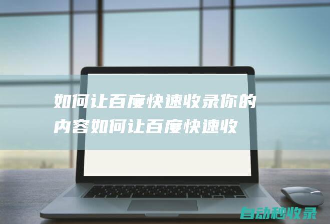 如何让百度快速收录你的内容如何让百度快速收