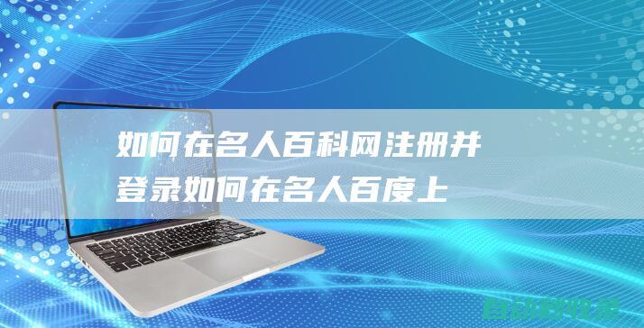 如何在名人百科网注册并登录如何在名人百度上