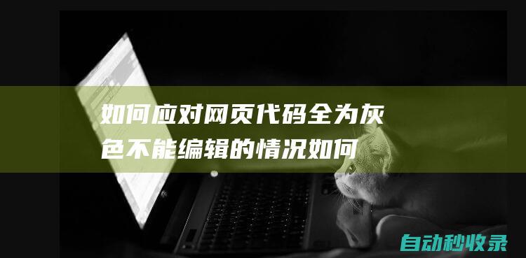 如何应对网页代码全为灰色不能编辑的情况 (如何应对网页焦点访问)