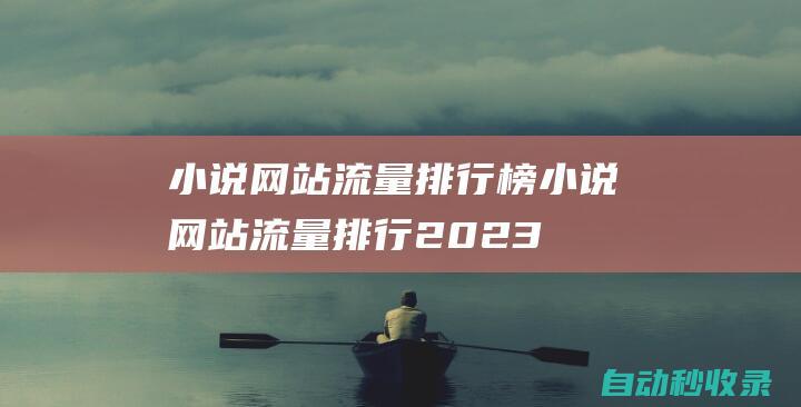 小说网站流量排行榜 (小说网站流量排行2023最新)