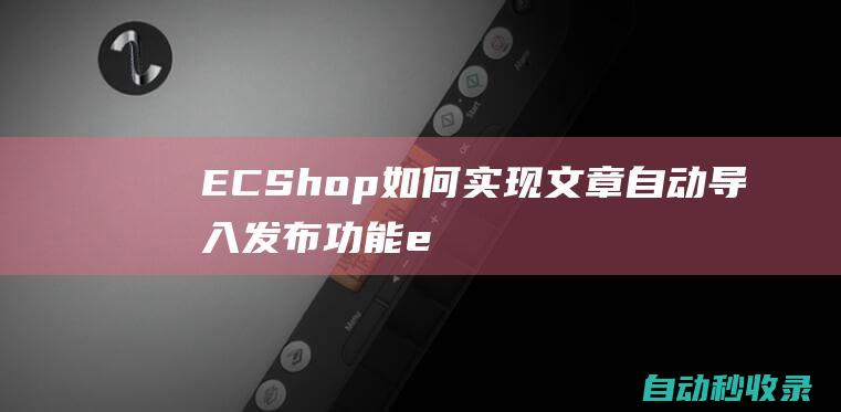 ECShop如何实现文章自动导入发布功能e