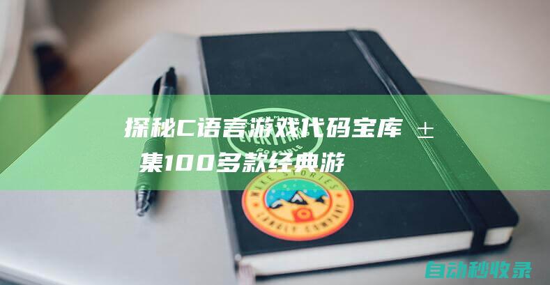 探秘C语言游戏代码宝库 - 汇集100多款经典游戏源码 (c语言趣味游戏)