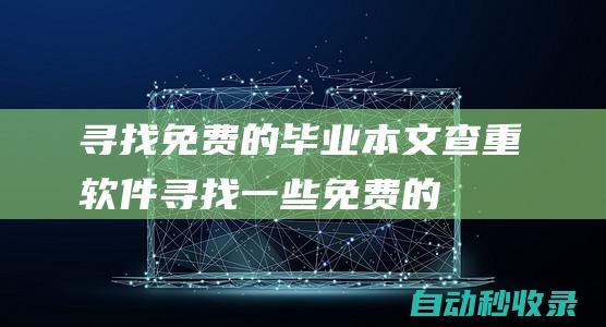 寻找免费的毕业本文查重软件寻找一些免费的