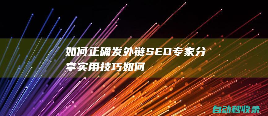 如何正确发外链 - SEO专家分享实用技巧 (如何正确发外国朋友圈)