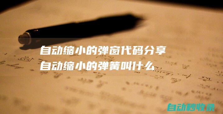 自动缩小的弹窗代码分享自动缩小的弹簧叫什么