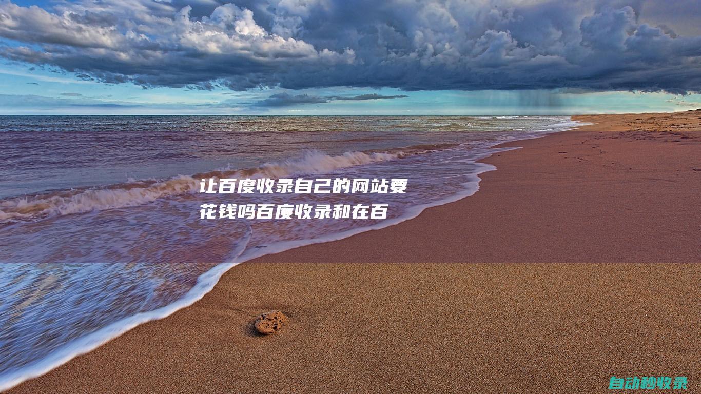 does it cost to let baidu include its own website? what is the difference between baidu's inclusion and promotion on baidu?  (let baidu include its own website )