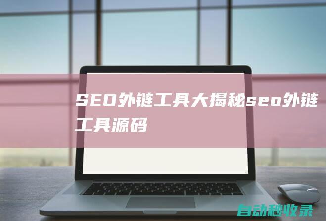 SEO外链工具大揭秘seo外链工具源码