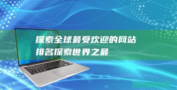 探索全球最受欢迎的网站排名探索世界之最