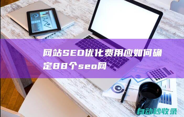 网站SEO优化费用应如何确定88个seo网