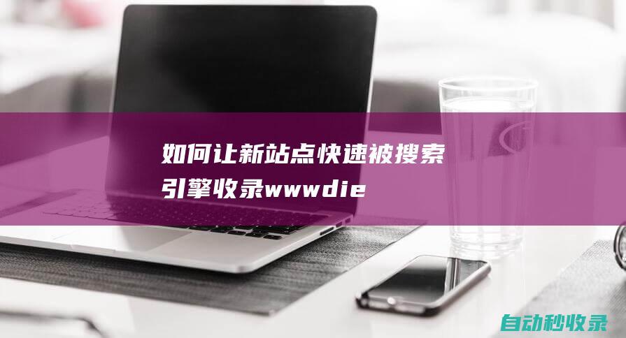 如何让新站点快速被搜索引擎收录www.dielianhua8.com (如何让新站点发展起来)