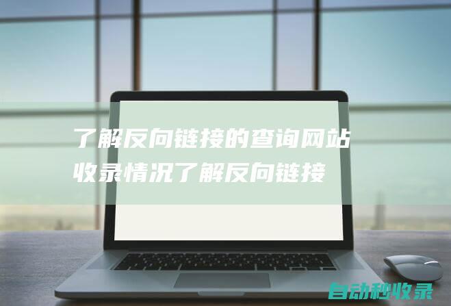 了解反向链接的查询网站收录情况了解反向链接