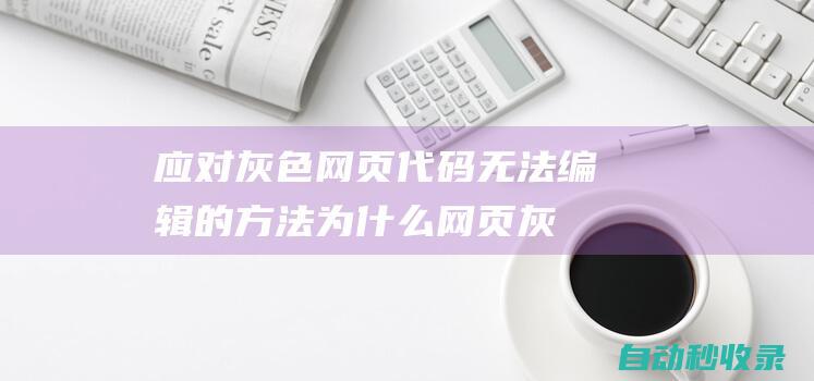 应对灰色网页代码无法编辑的方法为什么网页灰