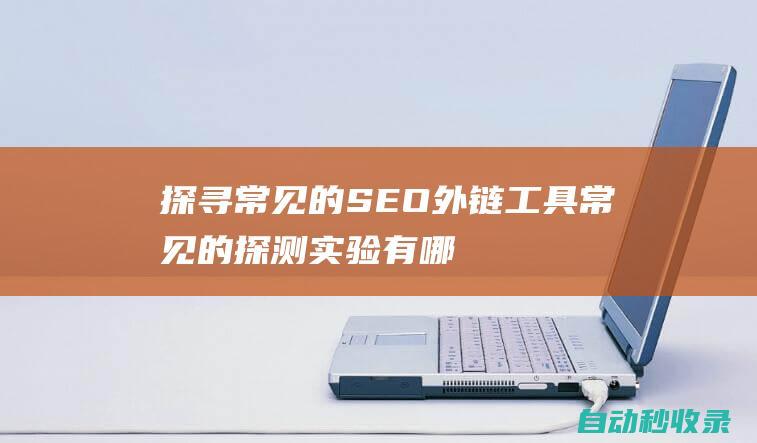 探寻常见的SEO外链工具常见的探测实验有哪