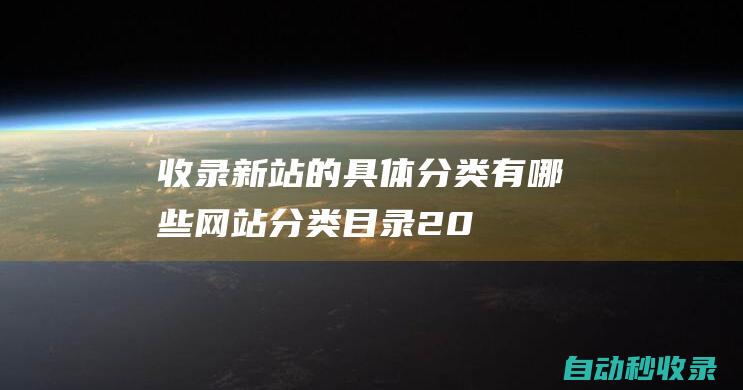 收录新站的具体分类有哪些 - 网站分类目录 (2021新站收录方法)