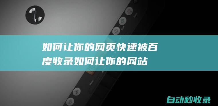 如何让你的网页快速被百度收录如何让你的网站