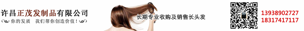 许昌正茂发制品有限公司收长头发,收头发价格,卖长头发